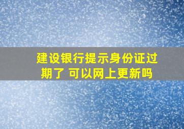 建设银行提示身份证过期了 可以网上更新吗